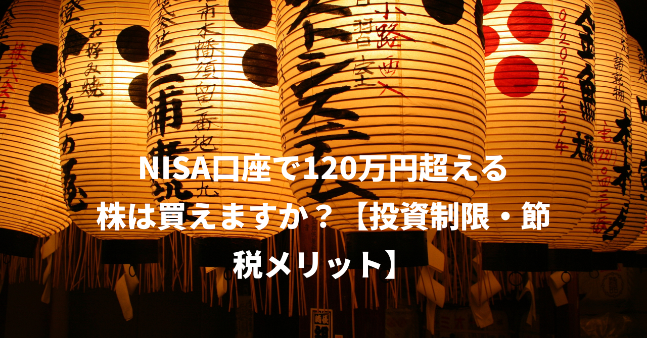 NISA口座で120万円超える株は買えますか？【投資制限・節税メリット】