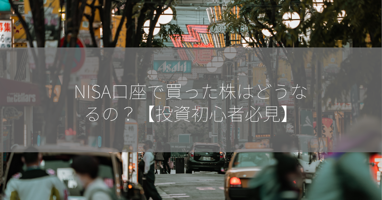 NISA口座で買った株はどうなるの？【投資初心者必見】