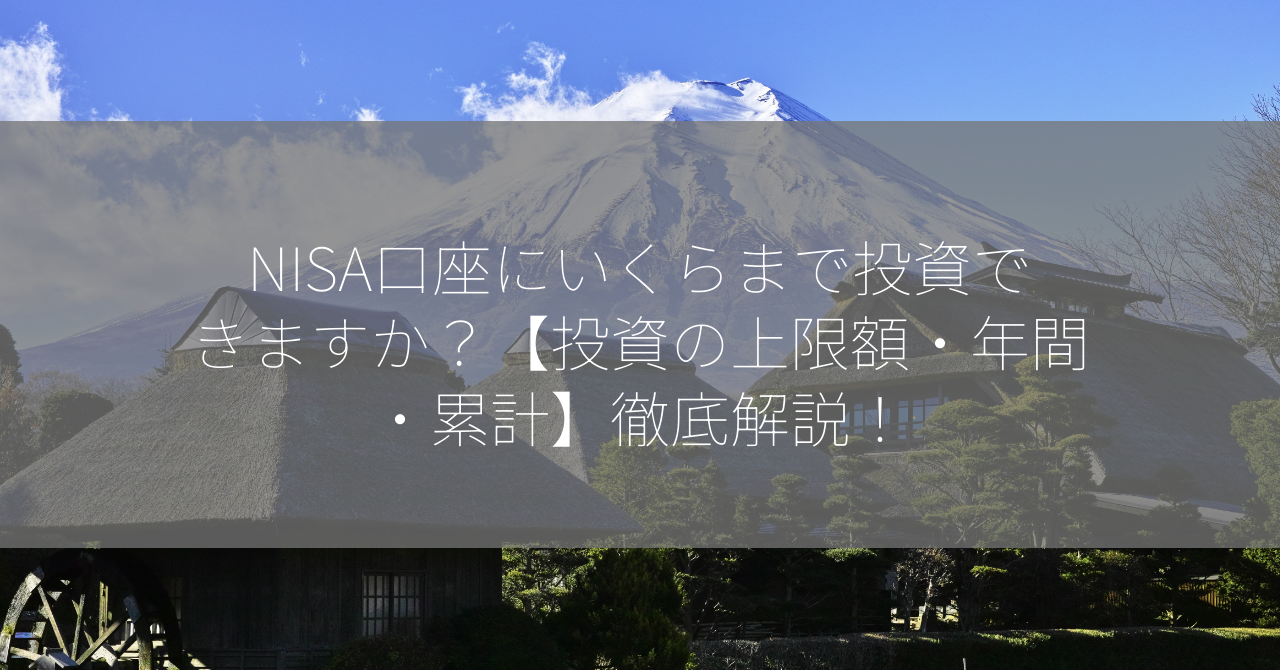 NISA口座にいくらまで投資できますか？【投資の上限額・年間・累計】徹底解説！