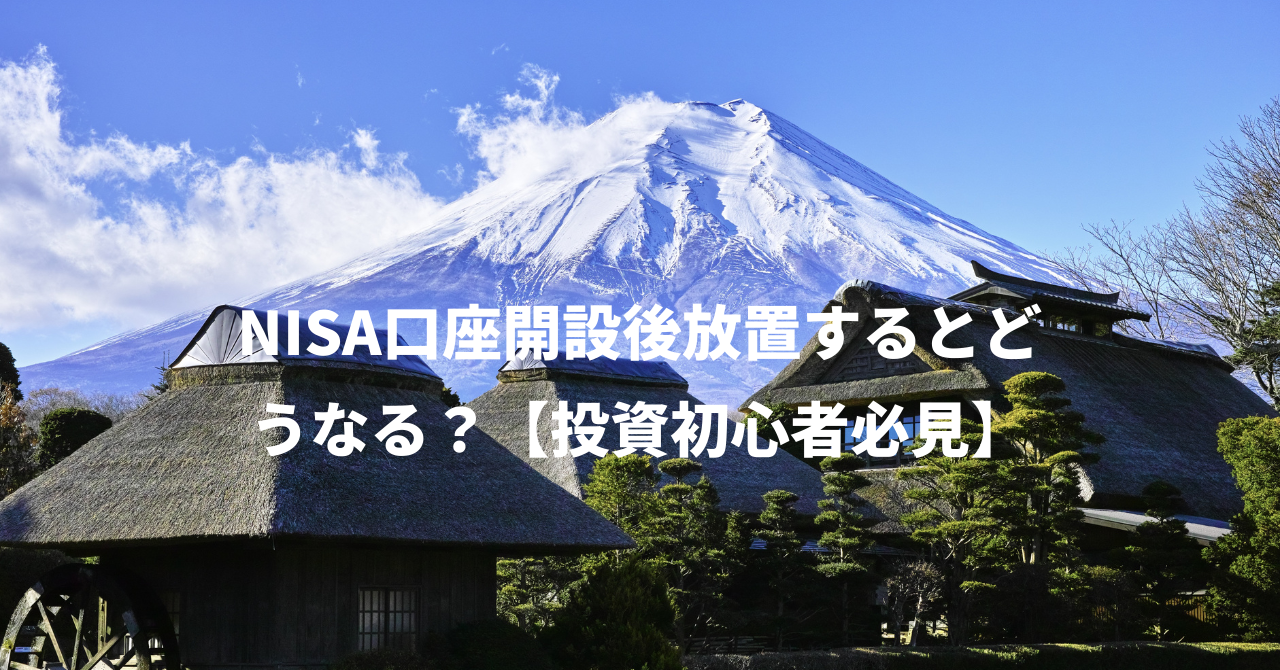 NISA口座開設後放置するとどうなる？【投資初心者必見】