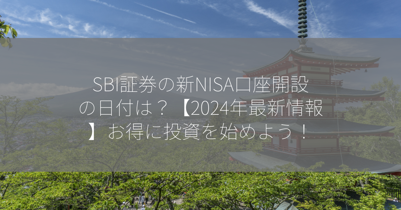 SBI証券の新NISA口座開設の日付は？【2024年最新情報】お得に投資を始めよう！