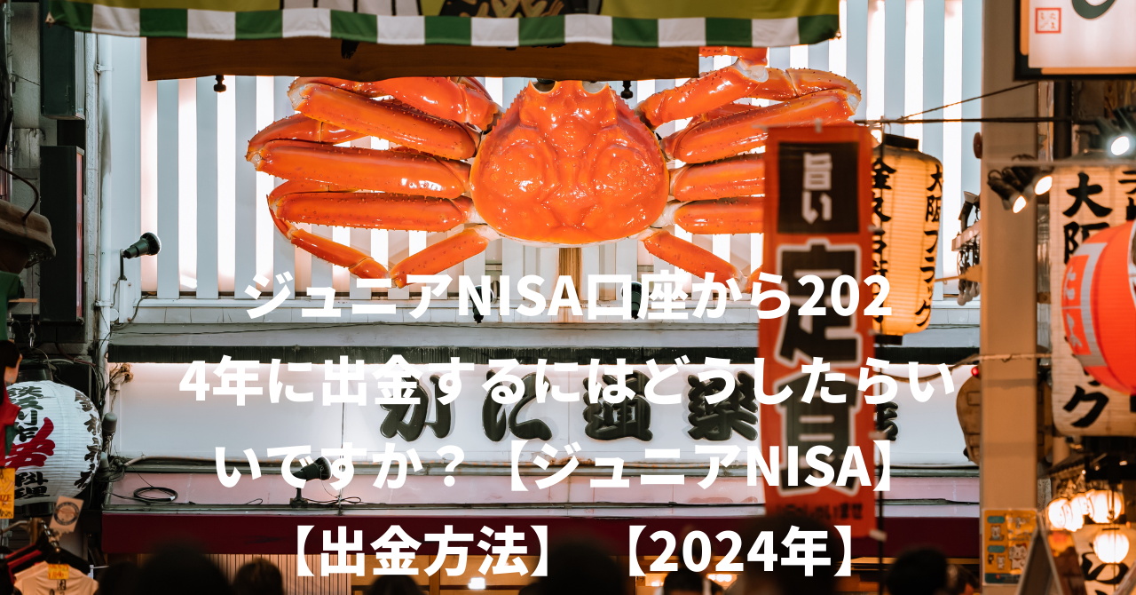 ジュニアNISA口座から2024年に出金するにはどうしたらいいですか？【ジュニアNISA】 【出金方法】 【2024年】