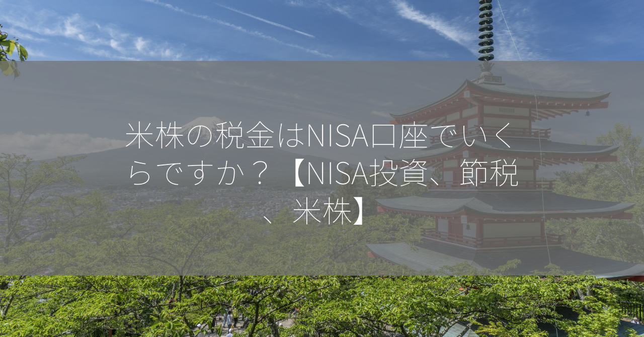 米株の税金はNISA口座でいくらですか？【NISA投資、節税、米株】